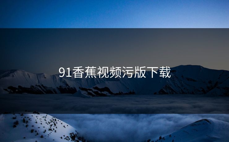 91香蕉视频污版下载