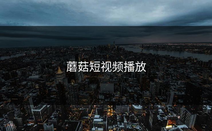 蘑菇短视频播放