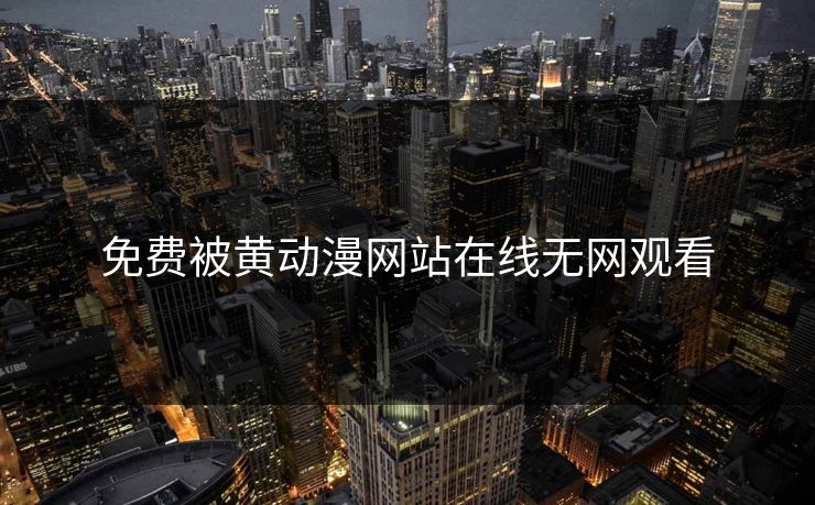 免费被黄动漫网站在线无网观看