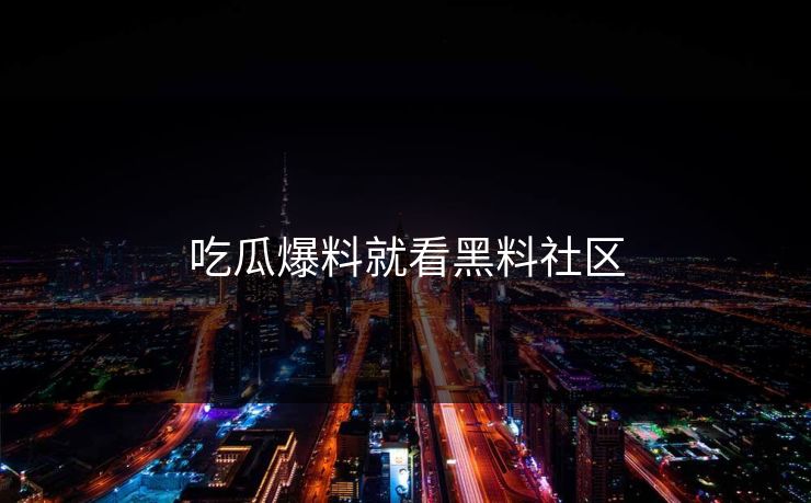 吃瓜爆料就看黑料社区