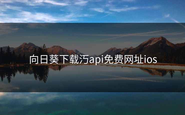 向日葵下载汅api免费网址ios 向日葵下载汅api免费网址ios