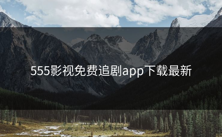555影视免费追剧app下载最新