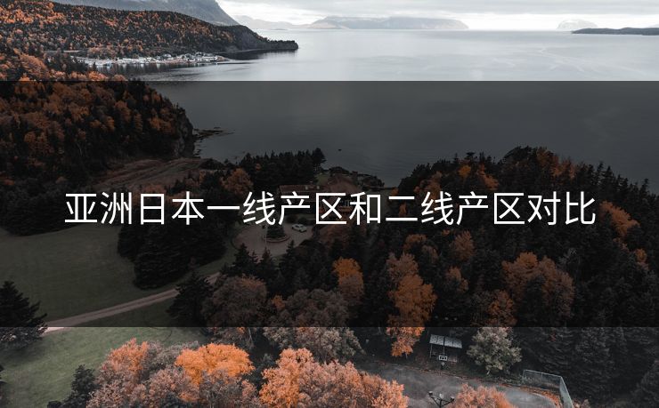 亚洲日本一线产区和二线产区对比