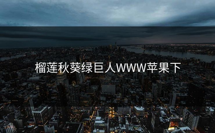 榴莲秋葵绿巨人WWW苹果下