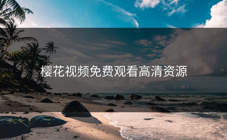 樱花视频免费观看高清资源