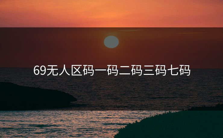 69无人区码一码二码三码七码 69无人区码一码二码三码七码