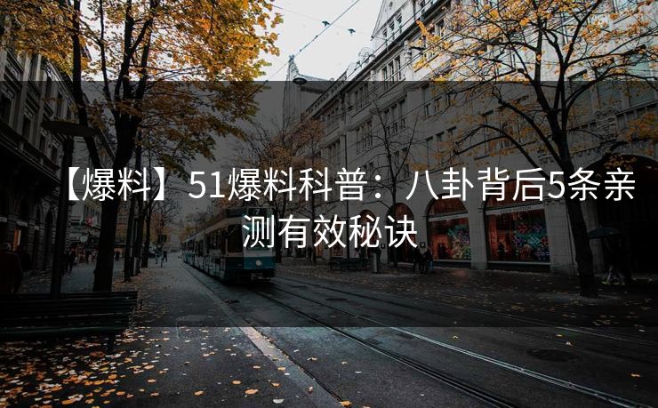 【爆料】51爆料科普：八卦背后5条亲测有效秘诀